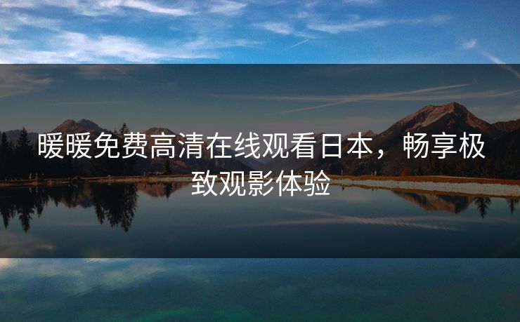 暖暖免费高清在线观看日本,畅享极致观影体验