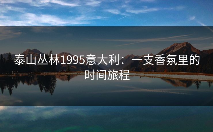 泰山丛林1995意大利：一支香氛里的时间旅程