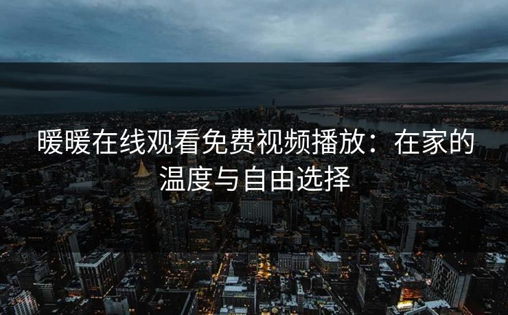 暖暖在线观看免费视频播放:在家的温度与自由选择