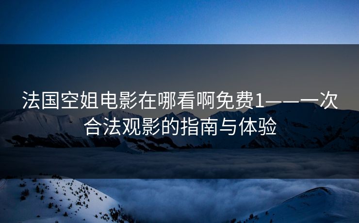 法国空姐电影在哪看啊免费1——一次合法观影的指南与体验