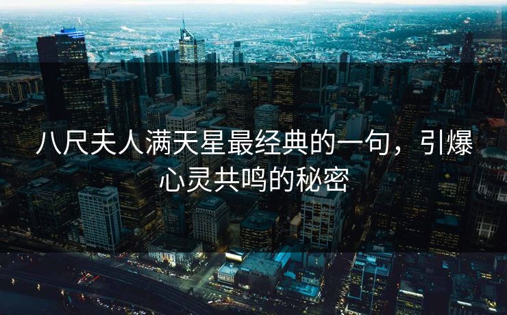 八尺夫人满天星最经典的一句,引爆心灵共鸣的秘密 八尺夫人满天星最经典的一句,引爆心灵共鸣的秘密