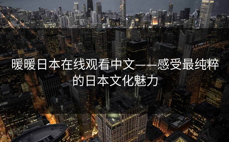 暖暖日本在线观看中文——感受最纯粹的日本文化魅力 暖暖日本在线观看中文——感受最纯粹的日本文化魅力
