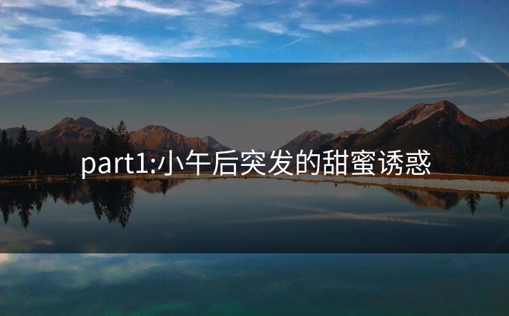 part1:小午后突发的甜蜜诱惑