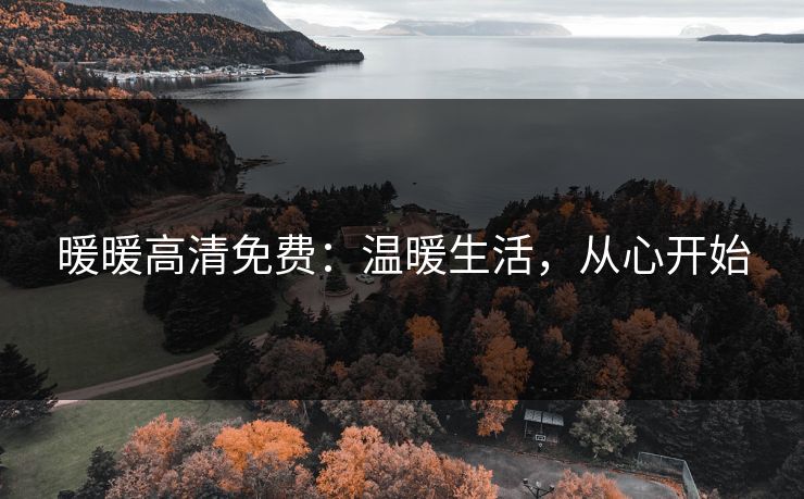 暖暖高清免费：温暖生活，从心开始