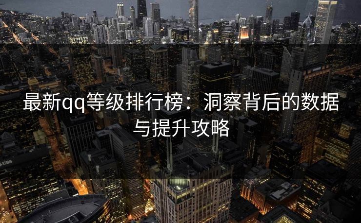 最新qq等级排行榜:洞察背后的数据与提升攻略