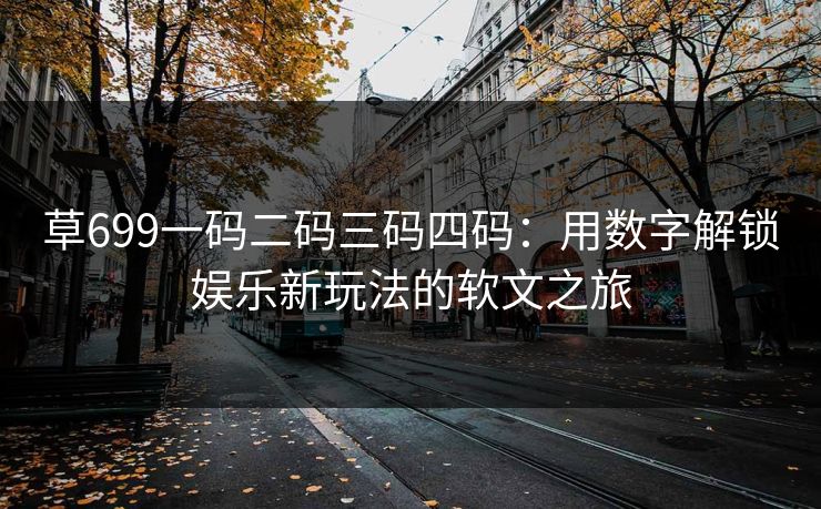 草699一码二码三码四码:用数字解锁娱乐新玩法的软文之旅