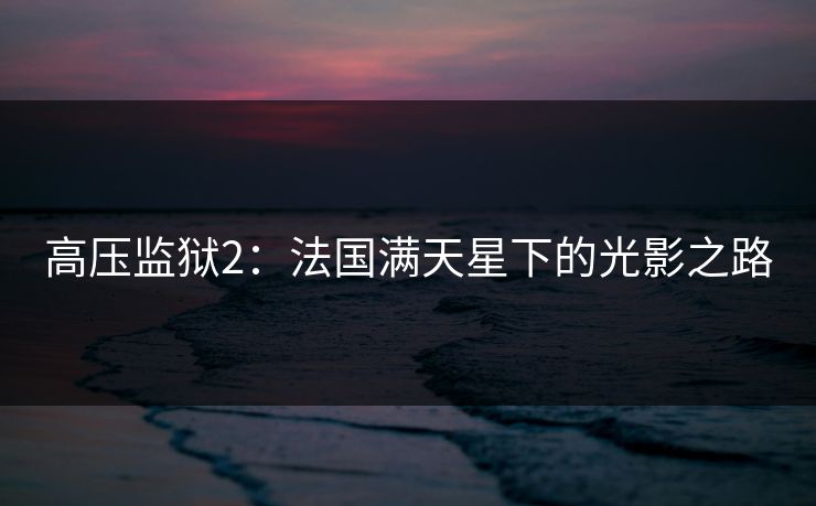 高压监狱2:法国满天星下的光影之路