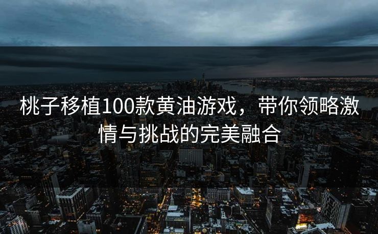 桃子移植100款黄油游戏,带你领略激情与挑战的完美融合