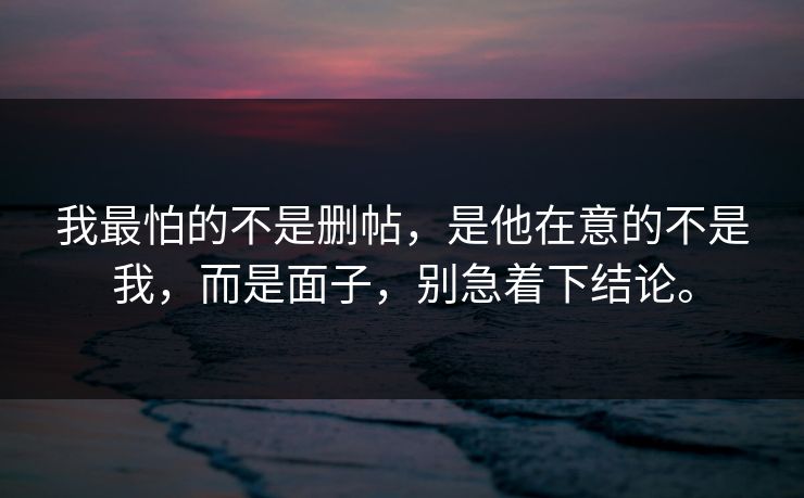我最怕的不是删帖,是他在意的不是我,而是面子,别急着下结论。