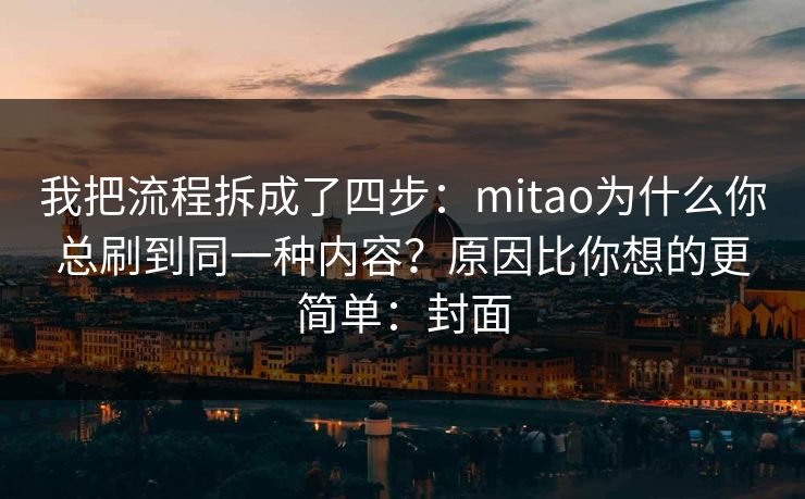 我把流程拆成了四步:mitao为什么你总刷到同一种内容?原因比你想的更简单:封面
