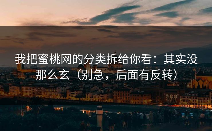 我把蜜桃网的分类拆给你看：其实没那么玄（别急，后面有反转）